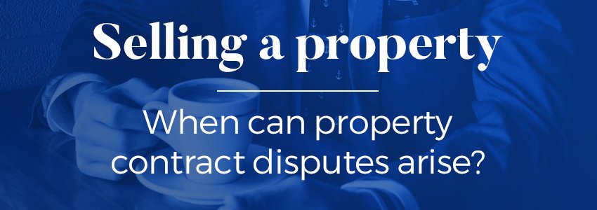 Selling a property - when can contract disputes arise?